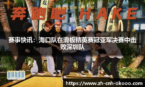 赛事快讯：海口队在滑板精英赛冠亚军决赛中击败深圳队